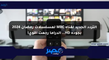 التردد الجديد لقناة MBC لمسلسلات رمضان 2024 بجودة HD.. الدراما رجعت أقوى!